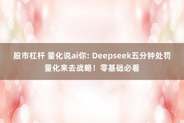 股市杠杆 量化说ai你: Deepseek五分钟处罚量化来去战略！零基础必看