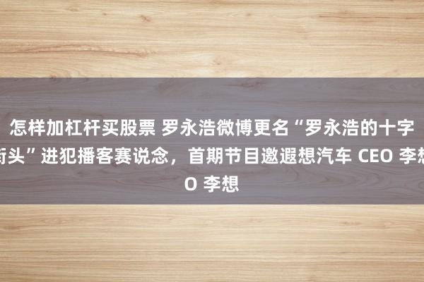 怎样加杠杆买股票 罗永浩微博更名“罗永浩的十字街头”进犯播客赛说念，首期节目邀遐想汽车 CEO 李想