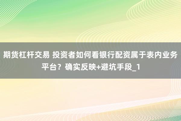 期货杠杆交易 投资者如何看银行配资属于表内业务平台？确实反映+避坑手段_1