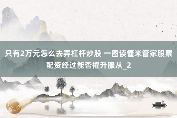 只有2万元怎么去弄杠杆炒股 一图读懂米管家股票配资经过能否擢升服从_2