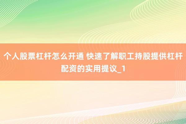 个人股票杠杆怎么开通 快速了解职工持股提供杠杆配资的实用提议_1