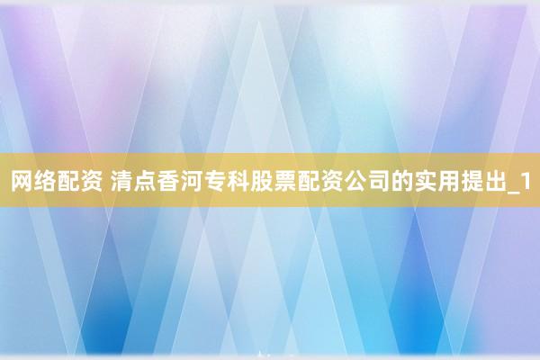 网络配资 清点香河专科股票配资公司的实用提出_1