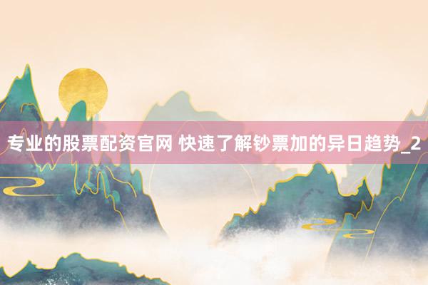 专业的股票配资官网 快速了解钞票加的异日趋势_2