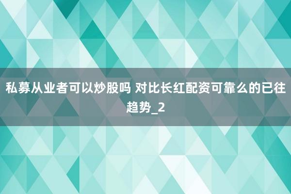 私募从业者可以炒股吗 对比长红配资可靠么的已往趋势_2