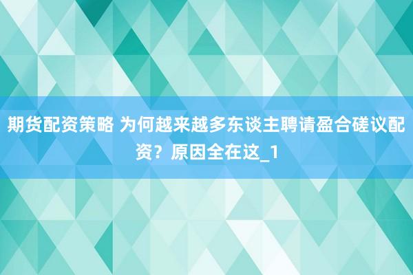 期货配资策略 为何越来越多东谈主聘请盈合磋议配资？原因全在这_1